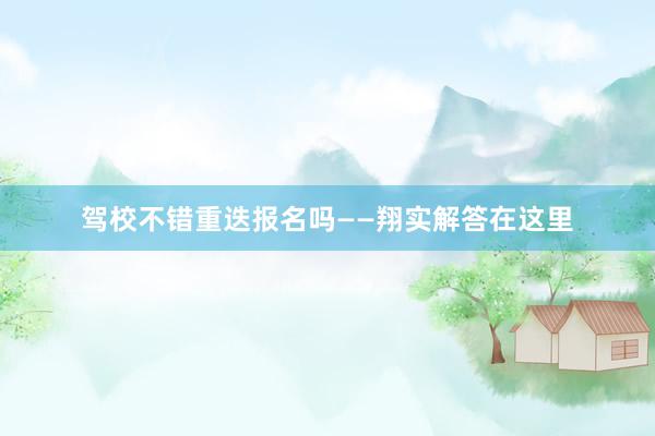 驾校不错重迭报名吗——翔实解答在这里