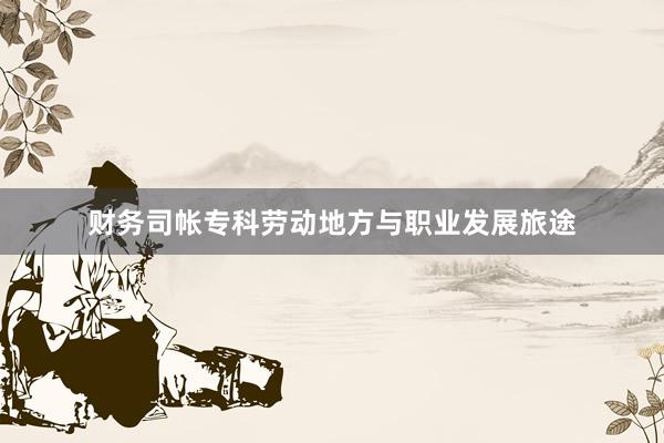 财务司帐专科劳动地方与职业发展旅途