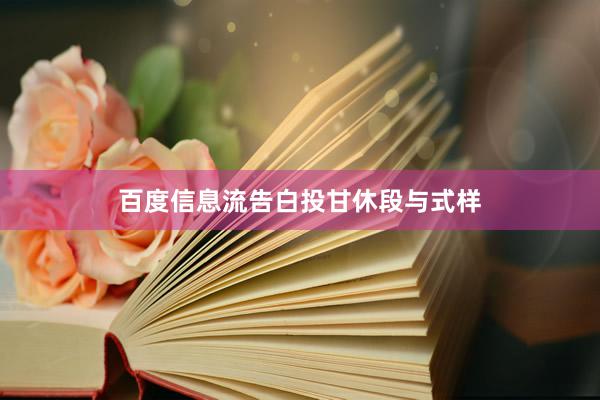 百度信息流告白投甘休段与式样