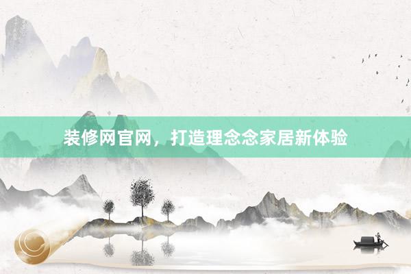 装修网官网，打造理念念家居新体验