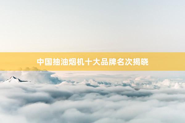 中国抽油烟机十大品牌名次揭晓