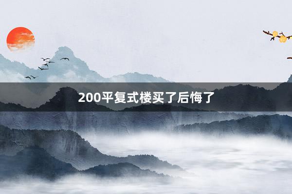 200平复式楼买了后悔了