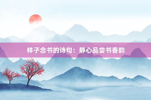 样子念书的诗句：静心品尝书香韵