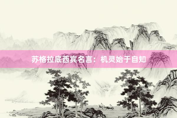 苏格拉底西宾名言：机灵始于自知