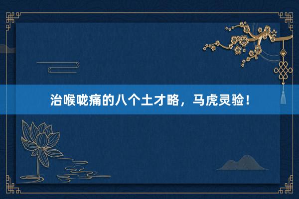 治喉咙痛的八个土才略，马虎灵验！