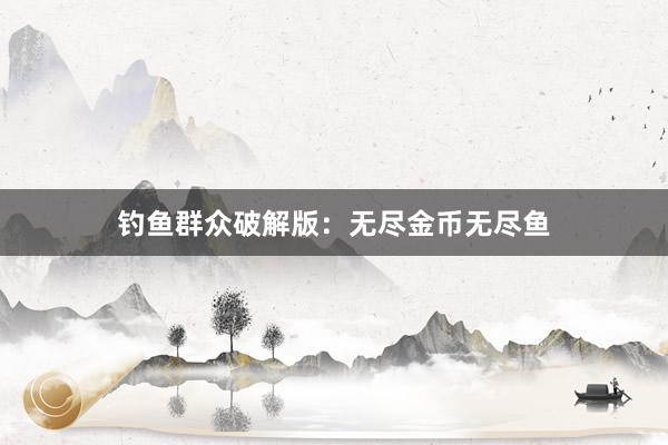 钓鱼群众破解版：无尽金币无尽鱼