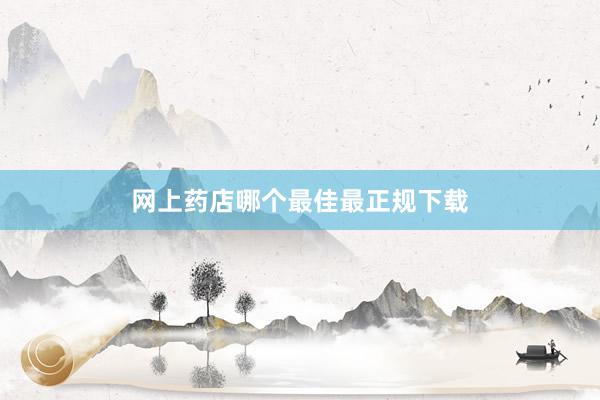 网上药店哪个最佳最正规下载