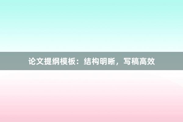 论文提纲模板：结构明晰，写稿高效
