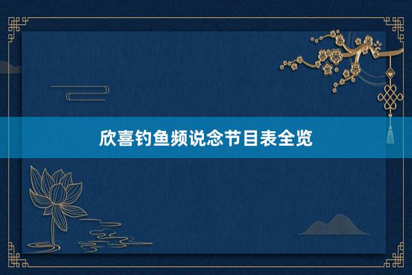 欣喜钓鱼频说念节目表全览